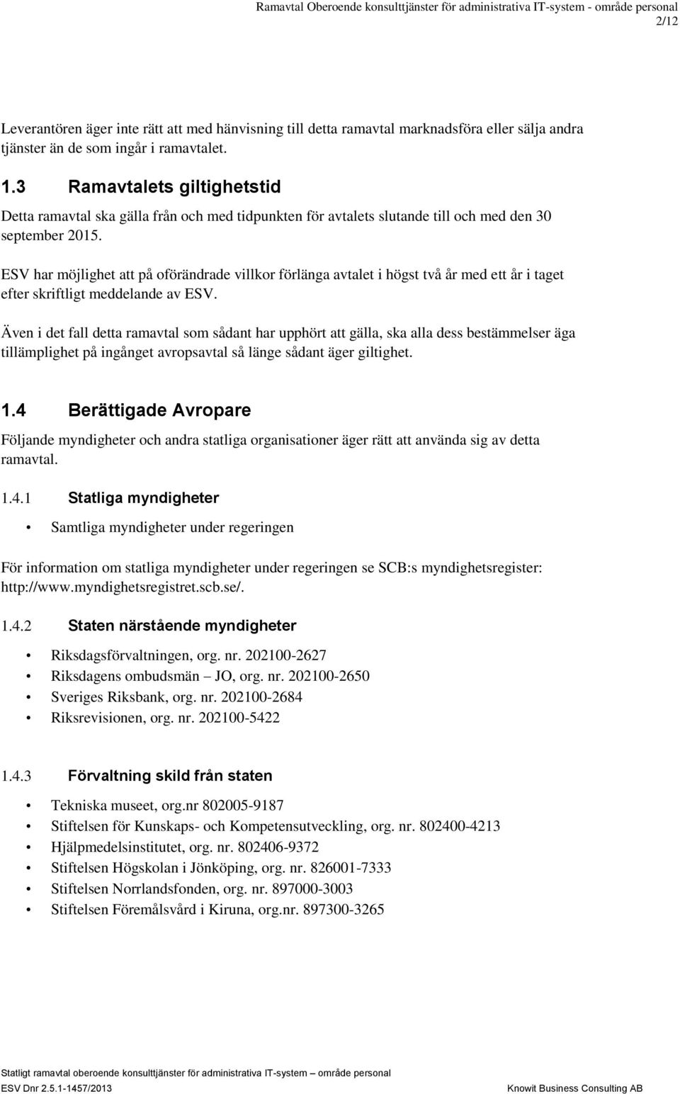 ESV har möjlighet att på oförändrade villkor förlänga avtalet i högst två år med ett år i taget efter skriftligt meddelande av ESV.