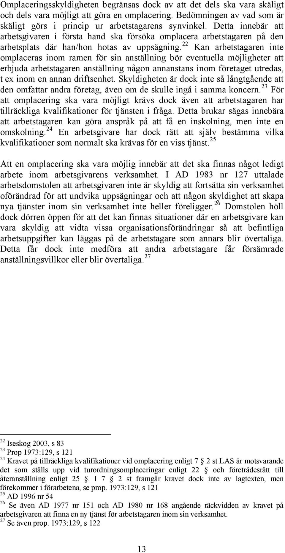 22 Kan arbetstagaren inte omplaceras inom ramen för sin anställning bör eventuella möjligheter att erbjuda arbetstagaren anställning någon annanstans inom företaget utredas, t ex inom en annan