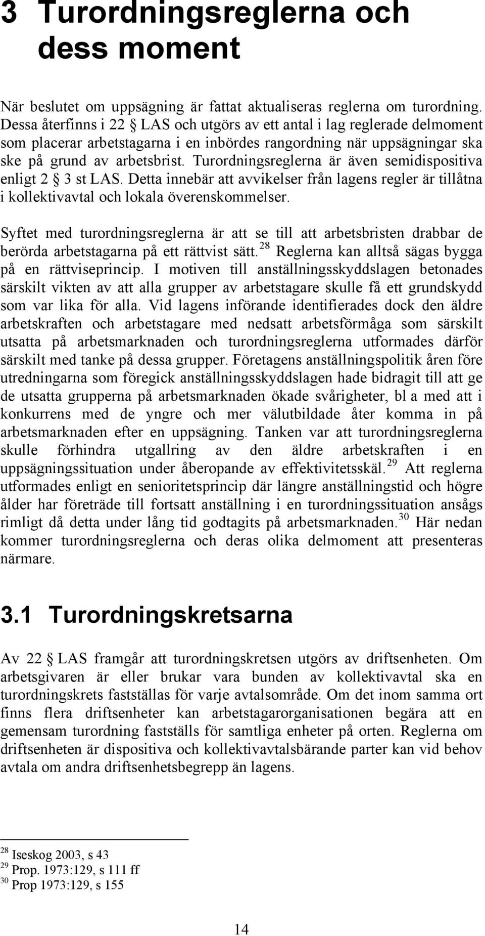 Turordningsreglerna är även semidispositiva enligt 2 3 st LAS. Detta innebär att avvikelser från lagens regler är tillåtna i kollektivavtal och lokala överenskommelser.