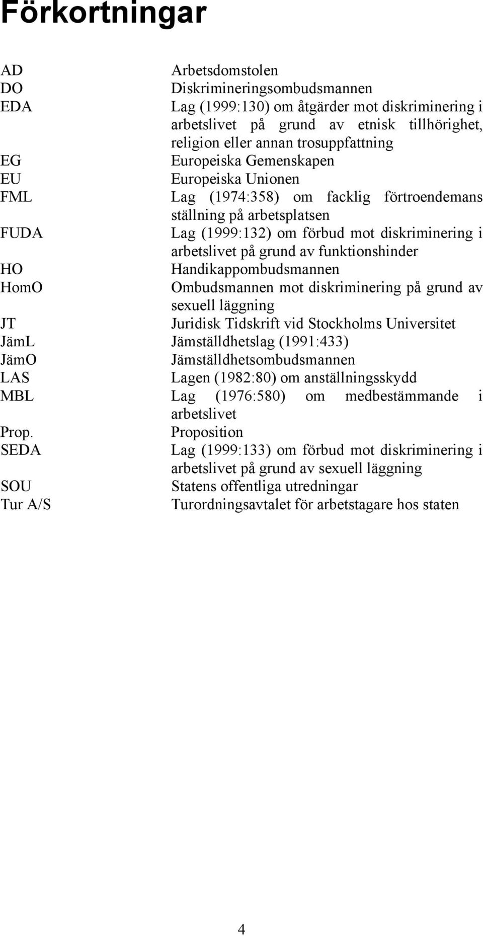 funktionshinder HO Handikappombudsmannen HomO Ombudsmannen mot diskriminering på grund av sexuell läggning JT Juridisk Tidskrift vid Stockholms Universitet JämL Jämställdhetslag (1991:433) JämO