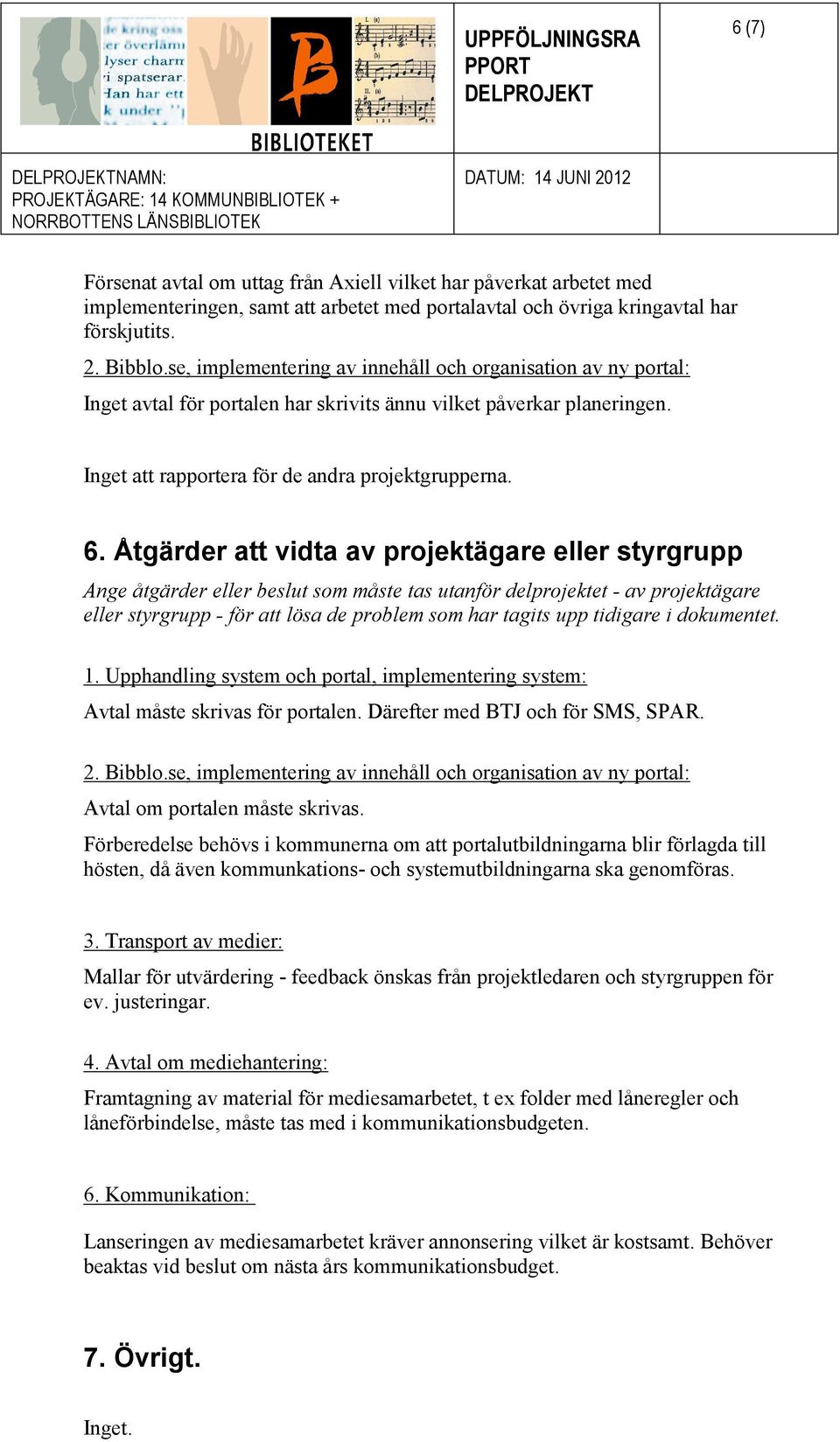 Åtgärder att vidta av projektägare eller styrgrupp Ange åtgärder eller beslut som måste tas utanför delprojektet - av projektägare eller styrgrupp - för att lösa de problem som har tagits upp