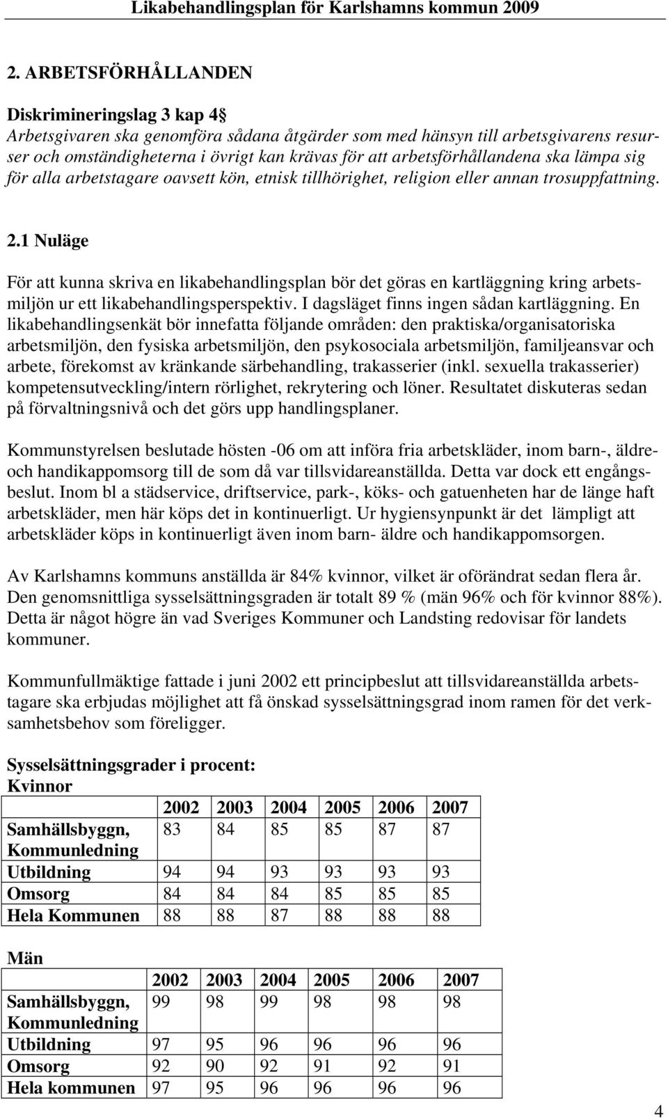 1 Nuläge För att kunna skriva en likabehandlingsplan bör det göras en kartläggning kring arbetsmiljön ur ett likabehandlingsperspektiv. I dagsläget finns ingen sådan kartläggning.