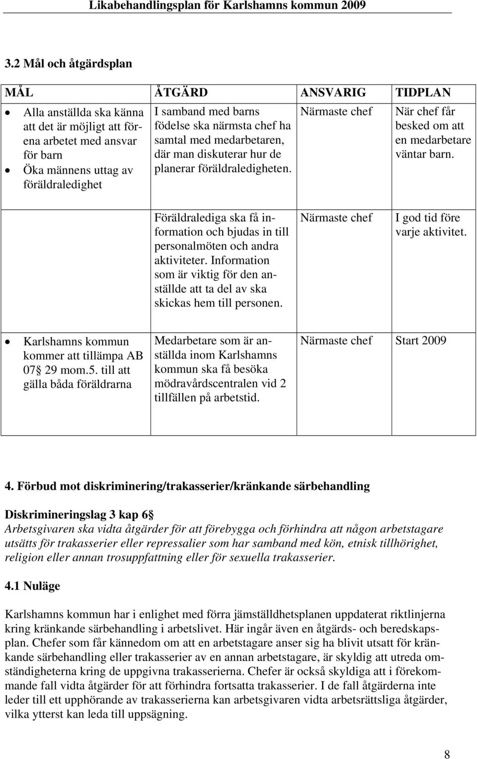 Föräldralediga ska få information och bjudas in till personalmöten och andra aktiviteter. Information som är viktig för den anställde att ta del av ska skickas hem till personen.