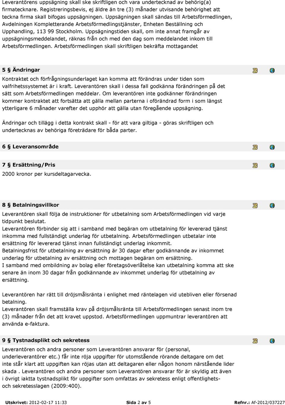 Uppsägningen skall sändas till Arbetsförmedlingen, Avdelningen Kompletterande Arbetsförmedlingstjänster, Enheten Beställning och Upphandling, 113 99 Stockholm.
