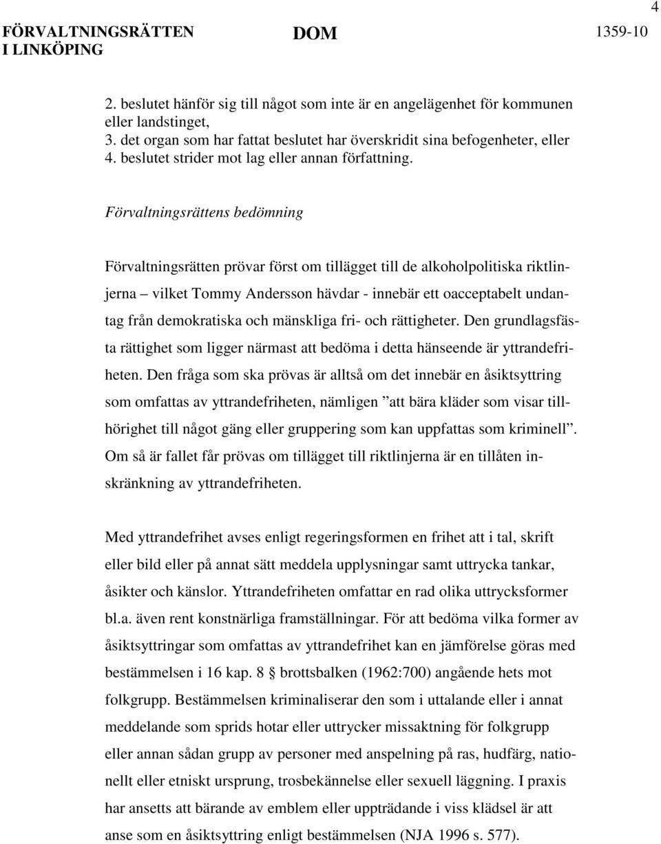 Förvaltningsrättens bedömning Förvaltningsrätten prövar först om tillägget till de alkoholpolitiska riktlinjerna vilket Tommy Andersson hävdar - innebär ett oacceptabelt undantag från demokratiska