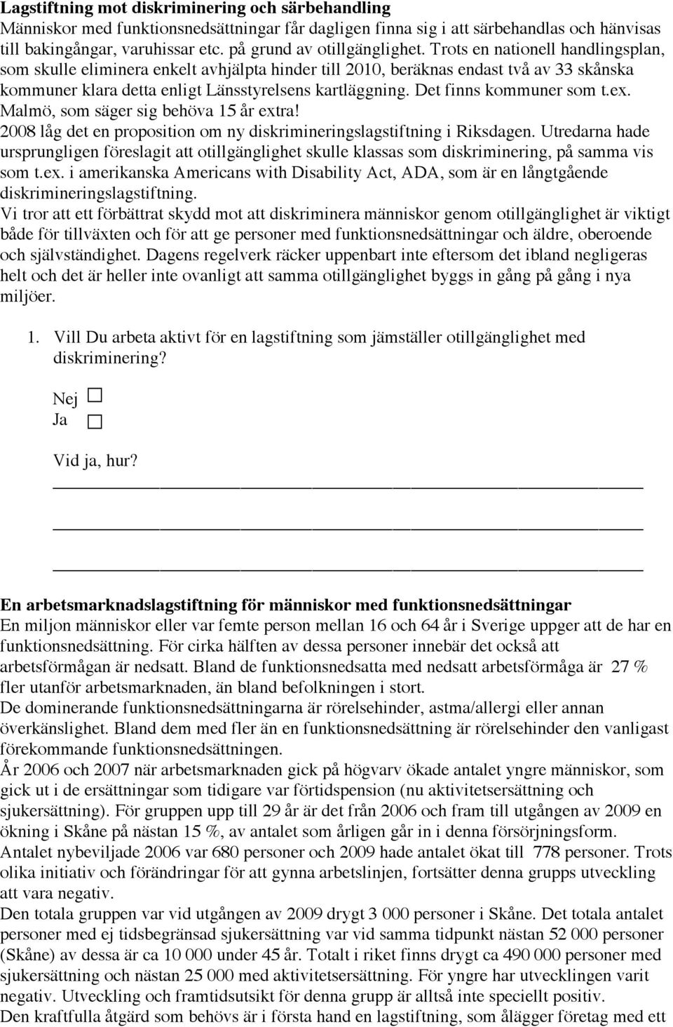 Trots en nationell handlingsplan, som skulle eliminera enkelt avhjälpta hinder till 2010, beräknas endast två av 33 skånska kommuner klara detta enligt Länsstyrelsens kartläggning.