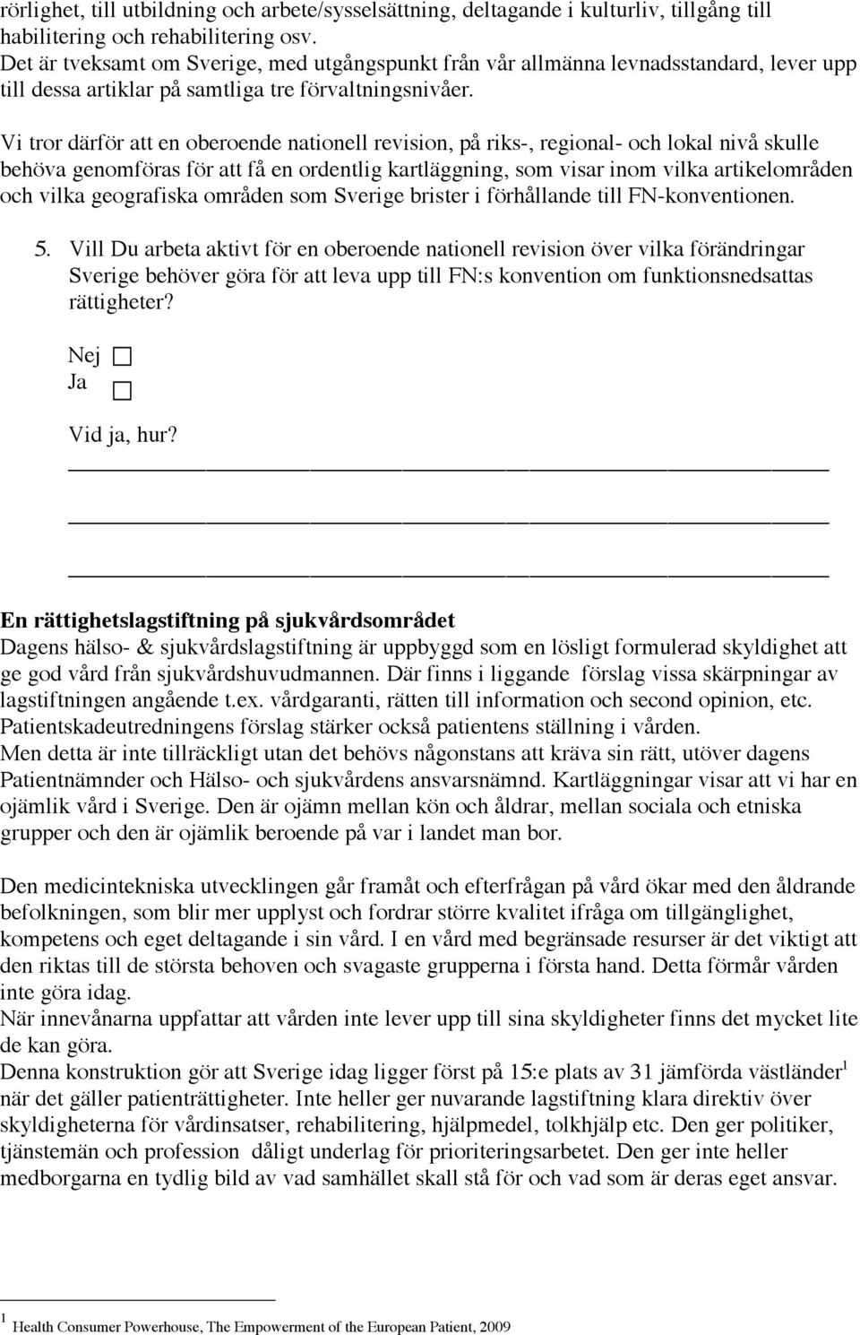 Vi tror därför att en oberoende nationell revision, på riks-, regional- och lokal nivå skulle behöva genomföras för att få en ordentlig kartläggning, som visar inom vilka artikelområden och vilka