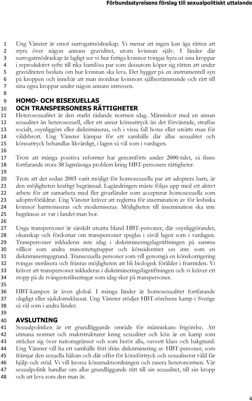 besluta om hur kvinnan ska leva. Det bygger på en instrumentell syn på kroppen och innebär att man inordnar kvinnors själbestämmande och rätt till sina egna kroppar under någon annans intressen.