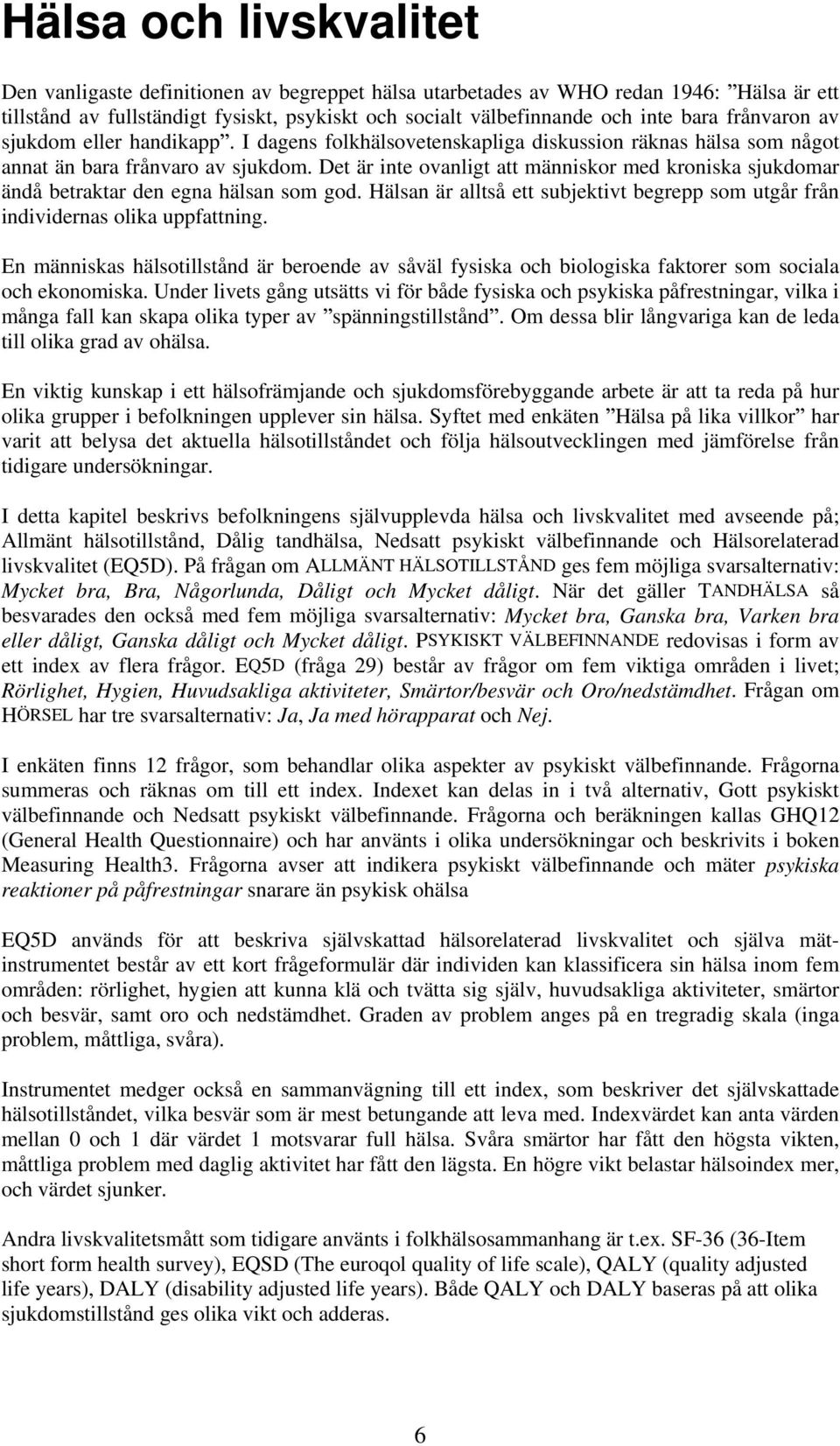 Det är inte ovanligt att människor med kroniska sjukdomar ändå betraktar den egna hälsan som god. Hälsan är alltså ett subjektivt begrepp som utgår från individernas olika uppfattning.