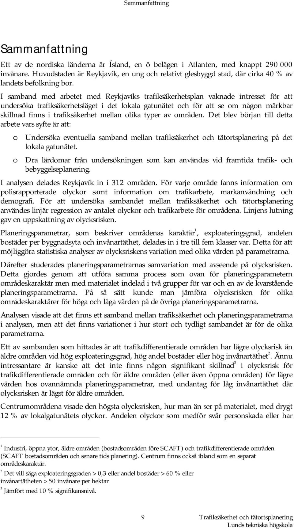 I samband med arbetet med Reykjavíks trafiksäkerhetsplan vaknade intresset för att undersöka trafiksäkerhetsläget i det lokala gatunätet och för att se om någon märkbar skillnad finns i