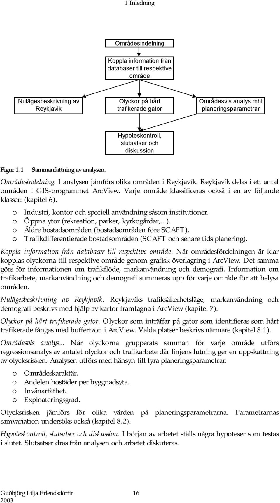 Reykjavík delas i ett antal områden i GIS-programmet ArcView. Varje område klassificeras också i en av följande klasser: (kapitel 6). o Industri, kontor och speciell användning såsom institutioner.