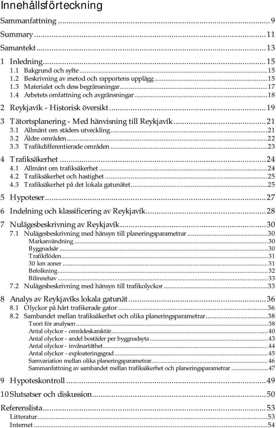 ..22 3.3 Trafikdifferentierade områden...23 4 Trafiksäkerhet...24 4.1 Allmänt om trafiksäkerhet...24 4.2 Trafiksäkerhet och hastighet...25 4.3 Trafiksäkerhet på det lokala gatunätet...25 5 Hypoteser.