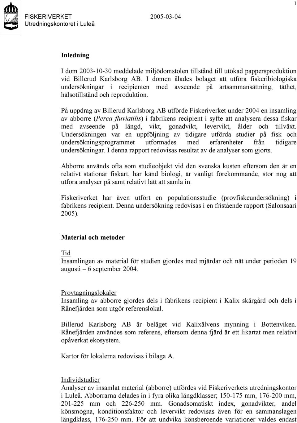 På uppdrag av Billerud Karlsborg AB utförde Fiskeriverket under 2004 en insamling av abborre (Perca fluviatilis) i fabrikens recipient i syfte att analysera dessa fiskar med avseende på längd, vikt,
