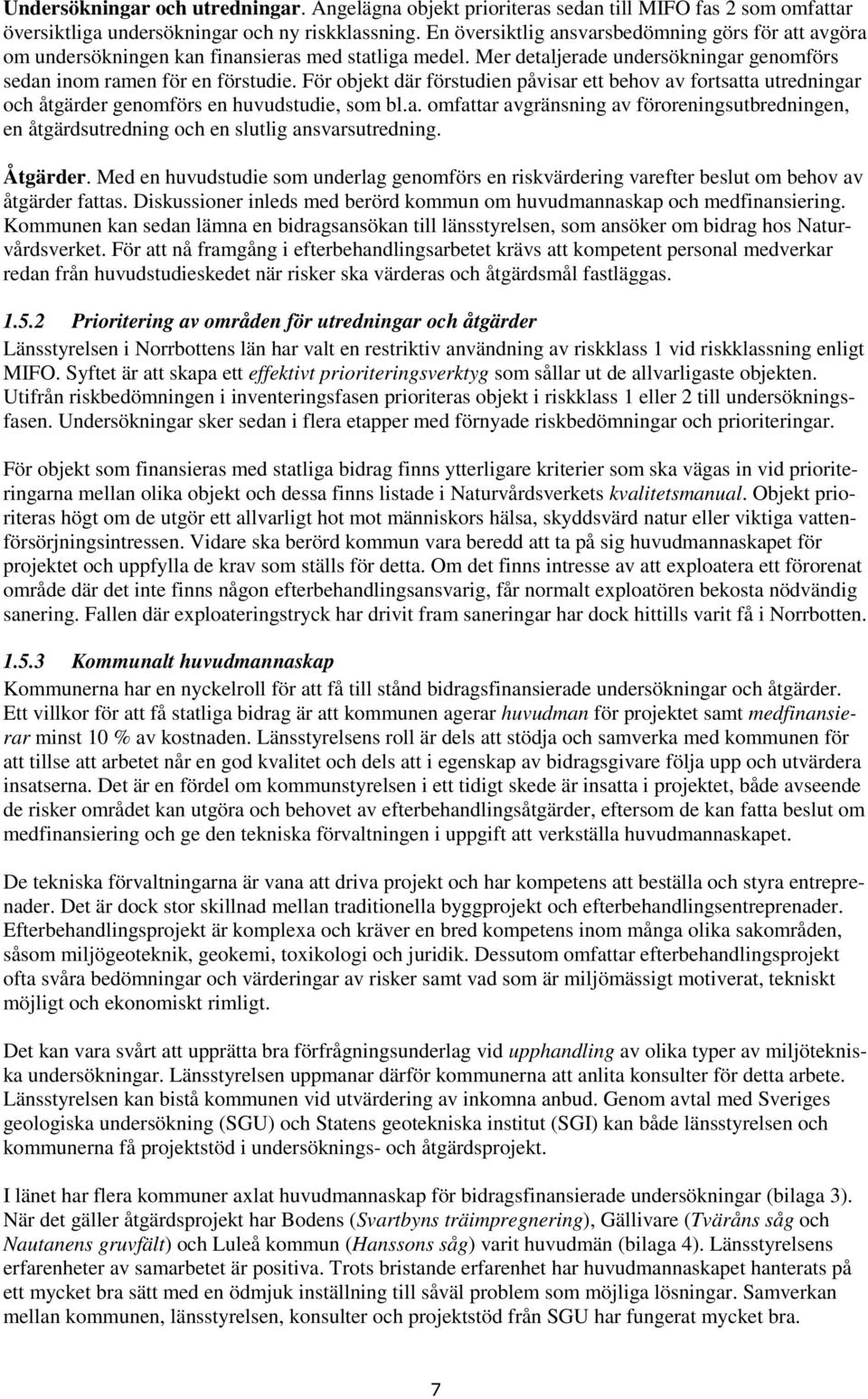 För objekt där förstudien påvisar ett behov av fortsatta utredningar och åtgärder genomförs en huvudstudie, som bl.a. omfattar avgränsning av föroreningsutbredningen, en åtgärdsutredning och en slutlig ansvarsutredning.