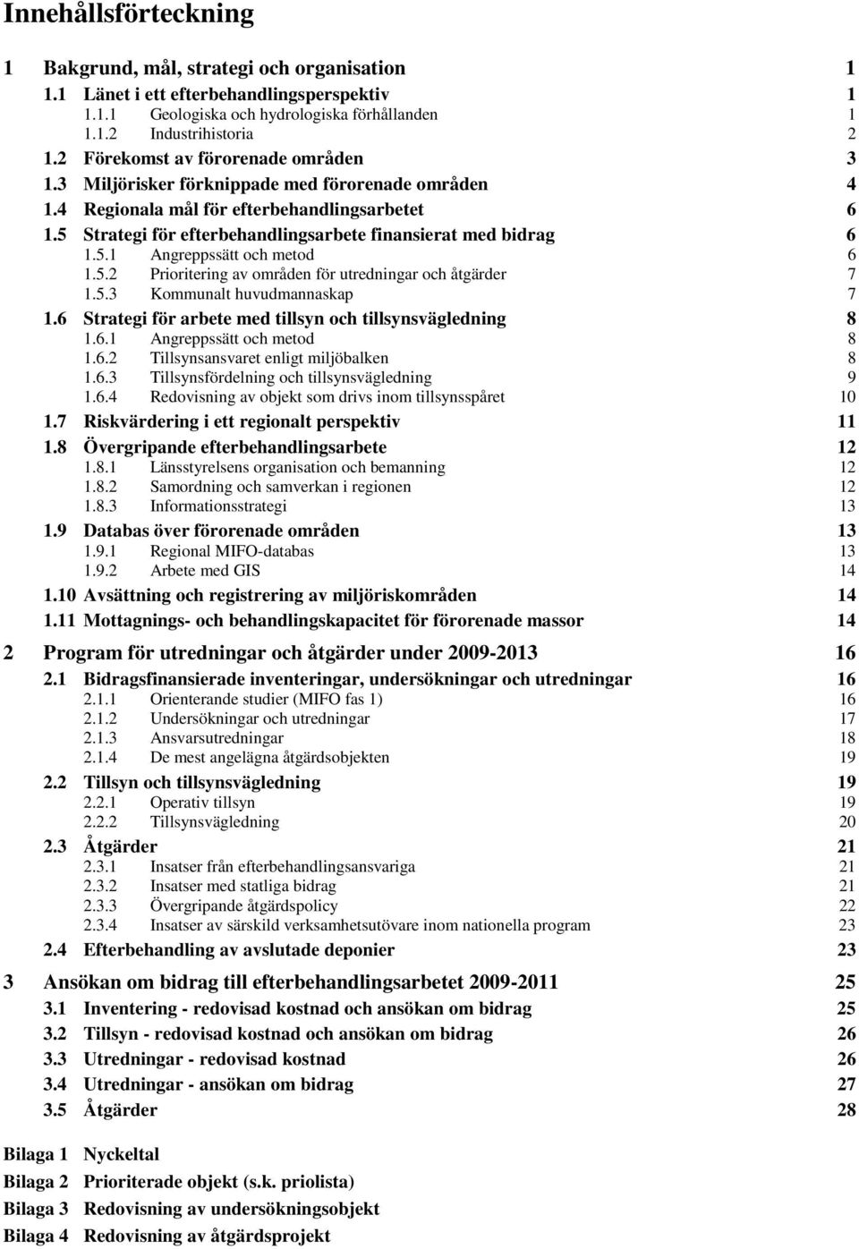 5 Strategi för efterbehandlingsarbete finansierat med bidrag 6 1.5.1 Angreppssätt och metod 6 1.5.2 Prioritering av områden för utredningar och åtgärder 7 1.5.3 Kommunalt huvudmannaskap 7 1.