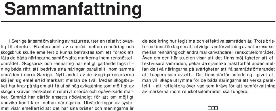 Skogsbruk och rennäring har enligt gällande lagstiftning båda rätt att bedriva sina näringar parallellt inom samma områden i norra Sverige.