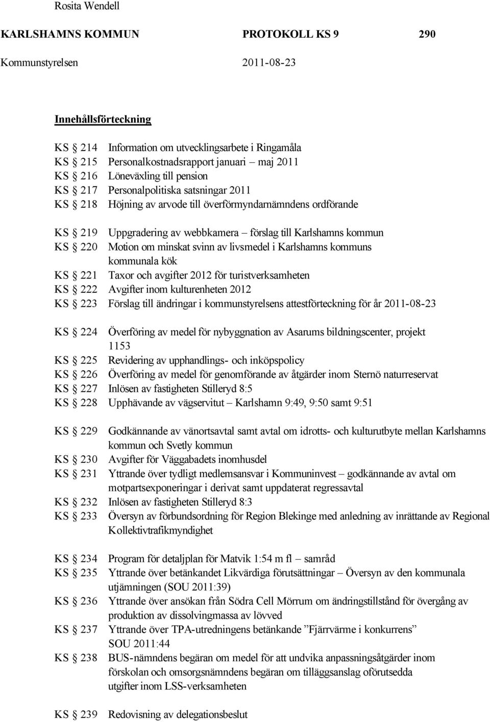 minskat svinn av livsmedel i Karlshamns kommuns kommunala kök KS 221 Taxor och avgifter 2012 för turistverksamheten KS 222 Avgifter inom kulturenheten 2012 KS 223 Förslag till ändringar i