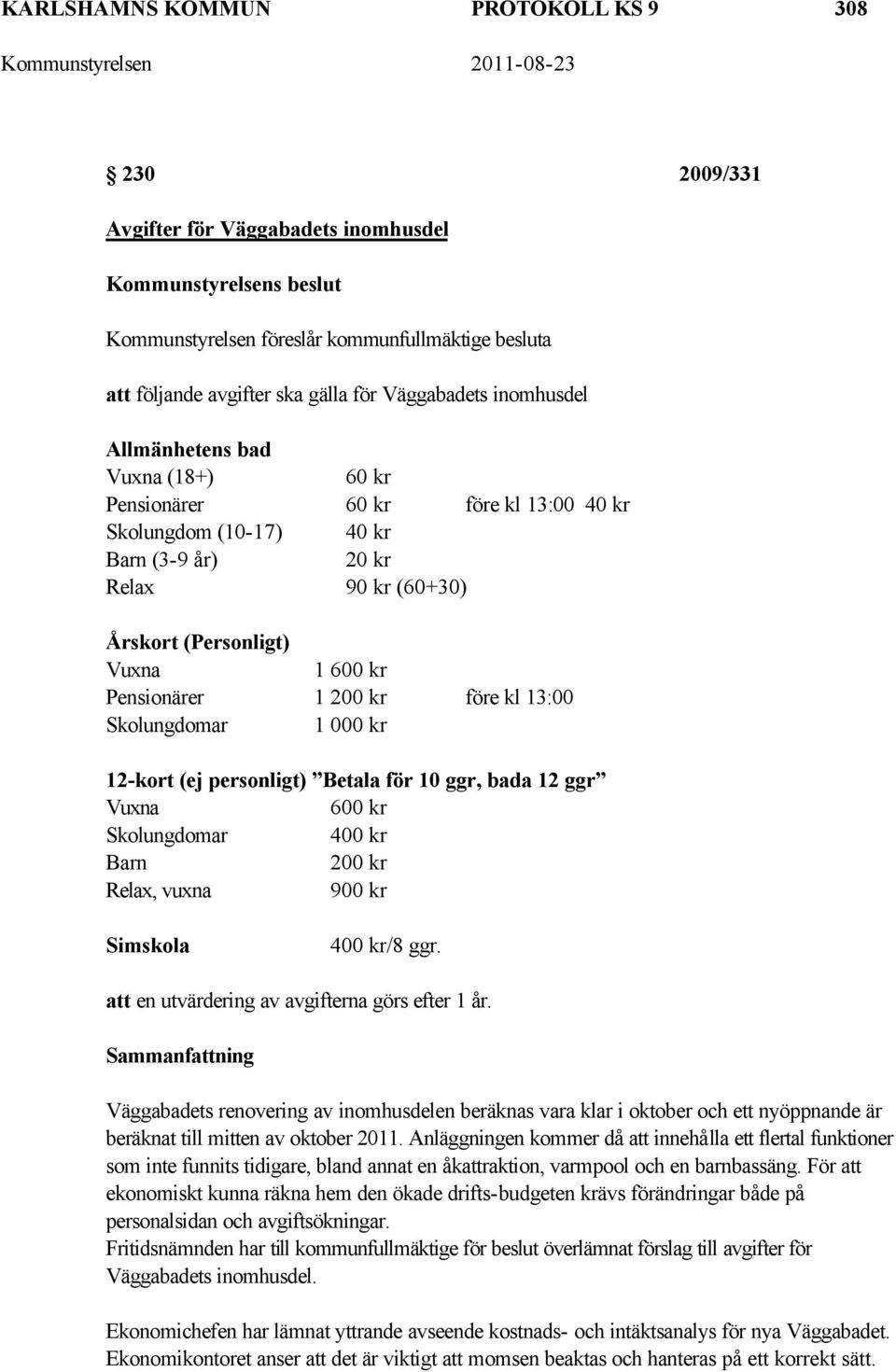 kl 13:00 Skolungdomar 1 000 kr 12-kort (ej personligt) Betala för 10 ggr, bada 12 ggr Vuxna 600 kr Skolungdomar 400 kr Barn 200 kr Relax, vuxna 900 kr Simskola 400 kr/8 ggr.