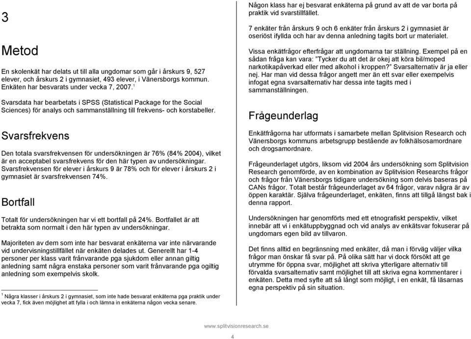 Svarsfrekvens Den totala svarsfrekvensen för undersökningen är 7 (8 2004), vilket är en acceptabel svarsfrekvens för den här typen av undersökningar.