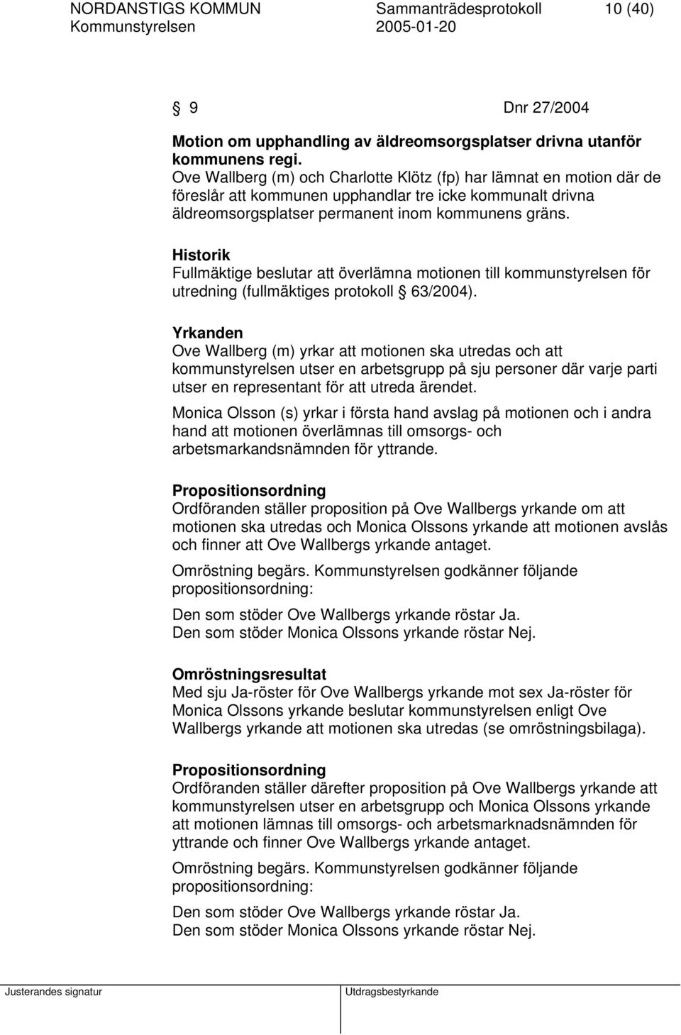 Historik Fullmäktige beslutar att överlämna motionen till kommunstyrelsen för utredning (fullmäktiges protokoll 63/2004).