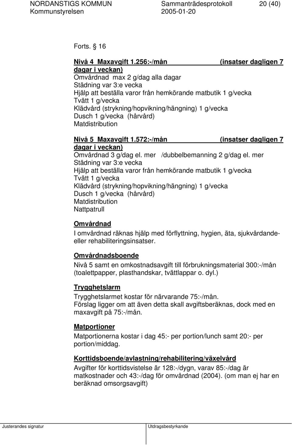 (strykning/hopvikning/hängning) 1 g/vecka Dusch 1 g/vecka (hårvård) Matdistribution Nivå 5 Maxavgift 1.572:-/mån (insatser dagligen 7 dagar i veckan) Omvårdnad 3 g/dag el.