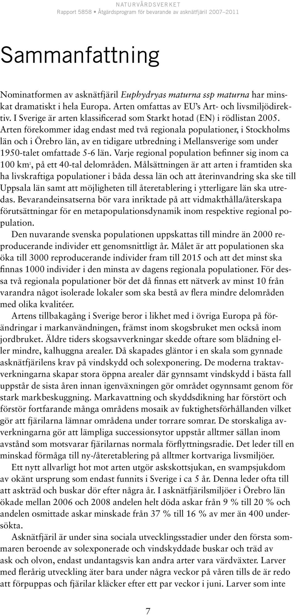 Arten förekommer idag endast med två regionala populationer, i Stockholms län och i Örebro län, av en tidigare utbredning i Mellansverige som under 1950-talet omfattade 5 6 län.