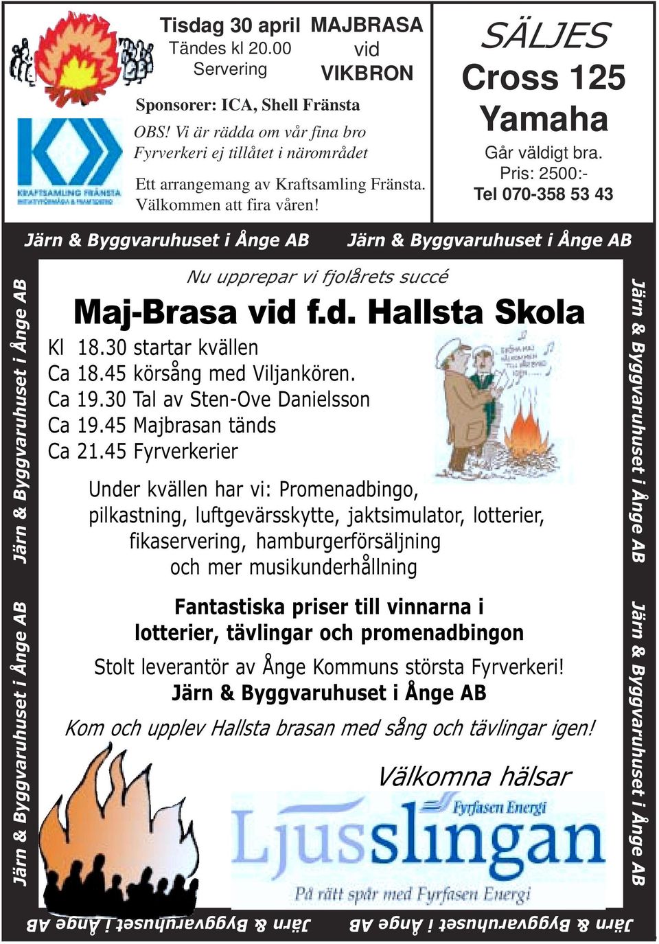 Pris: 2500:- Tel 070-358 53 43 Järn & Byggvaruhuset i Ånge AB Järn & Byggvaruhuset i Ånge AB Järn & Byggvaruhuset i Ånge AB Järn & Byggvaruhuset i Ånge AB Nu upprepar vi fjolårets succé Maj-Brasa vid