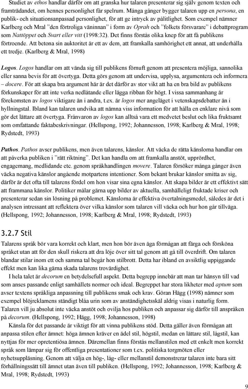 Som exempel nämner Karlberg och Mral den förtroliga väninnan i form av Oprah och folkets försvarare i debattprogram som Nattöppet och Svart eller vitt (1998:32).