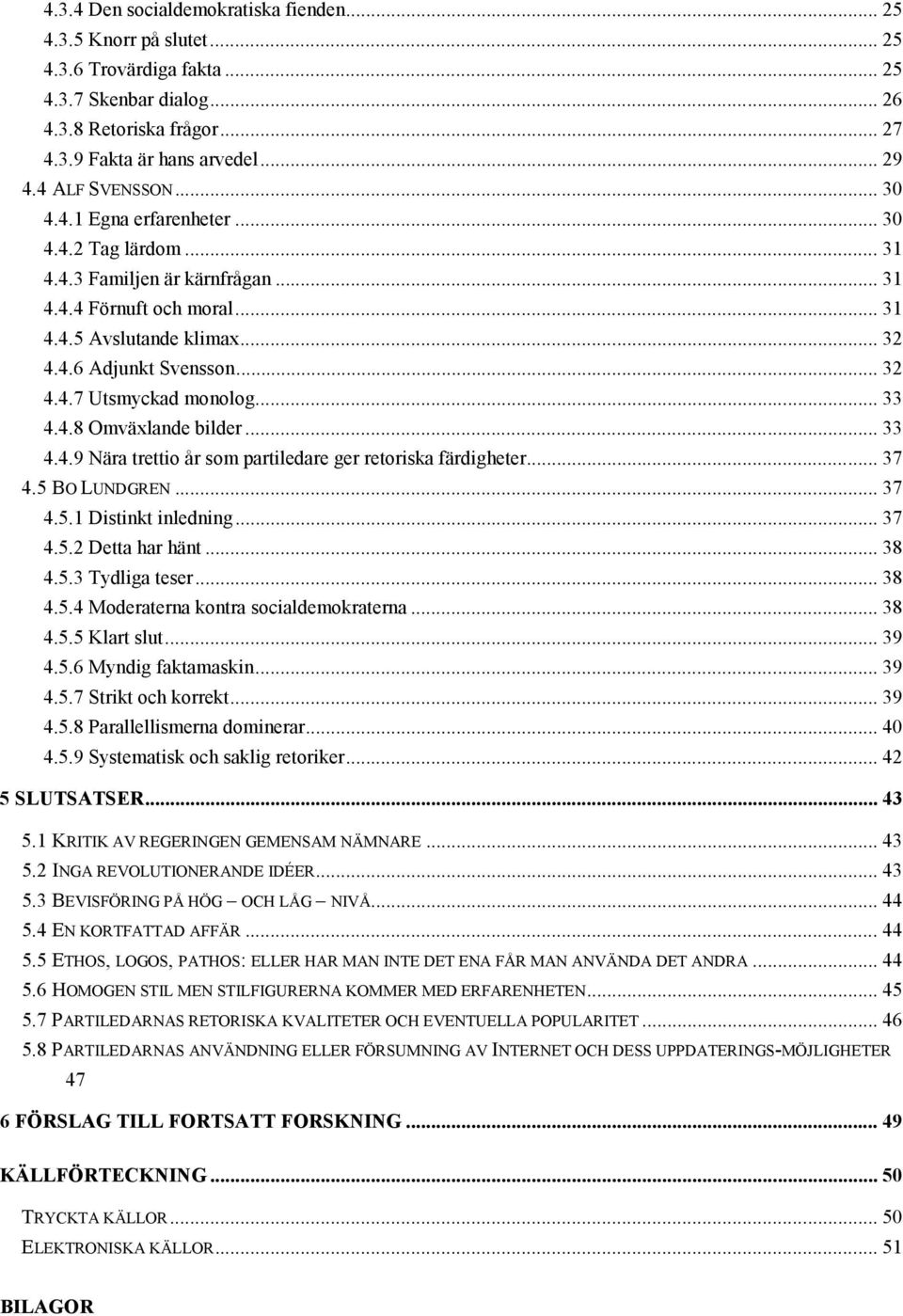 .. 33 4.4.8 Omväxlande bilder... 33 4.4.9 Nära trettio år som partiledare ger retoriska färdigheter... 37 4.5 BO LUNDGREN... 37 4.5.1 Distinkt inledning... 37 4.5.2 Detta har hänt... 38 4.5.3 Tydliga teser.