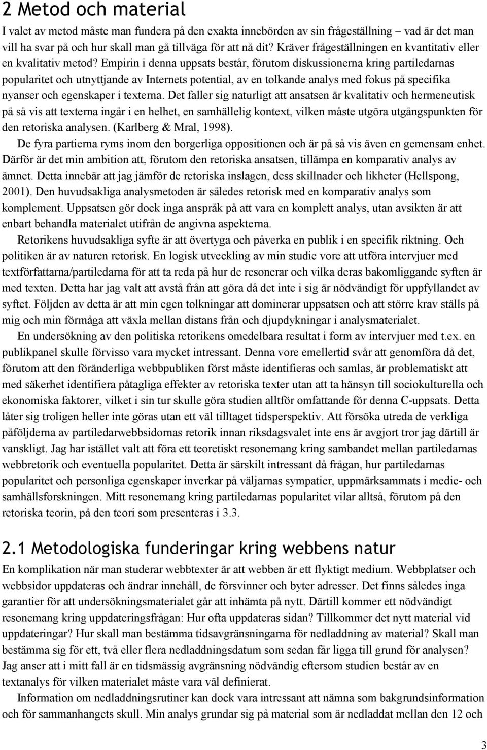 Empirin i denna uppsats består, förutom diskussionerna kring partiledarnas popularitet och utnyttjande av Internets potential, av en tolkande analys med fokus på specifika nyanser och egenskaper i