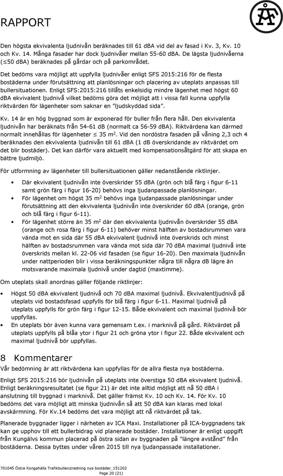 Det bedöms vara möjligt att uppfylla ljudnivåer enligt SFS 2015:216 för de flesta bostäderna under förutsättning att planlösningar och placering av uteplats anpassas till bullersituationen.