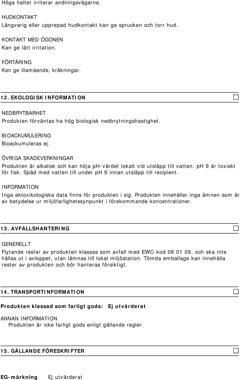 ÖVRIGA SKADEVERKNINGAR Produkten är alkalisk och kan höja ph-värdet lokalt vid utsläpp till vatten. ph 9 är toxiskt för fisk. Späd med vatten till under ph 9 innan utsläpp till recipient.