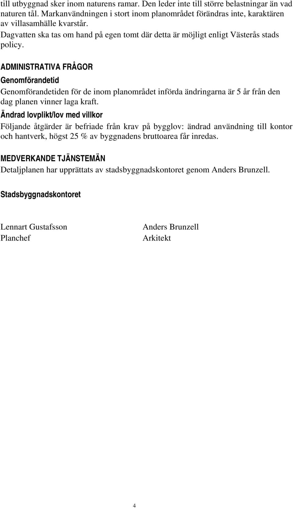 ADMINISTRATIVA FRÅGOR Genomförandetid Genomförandetiden för de inom planområdet införda ändringarna är 5 år från den dag planen vinner laga kraft.