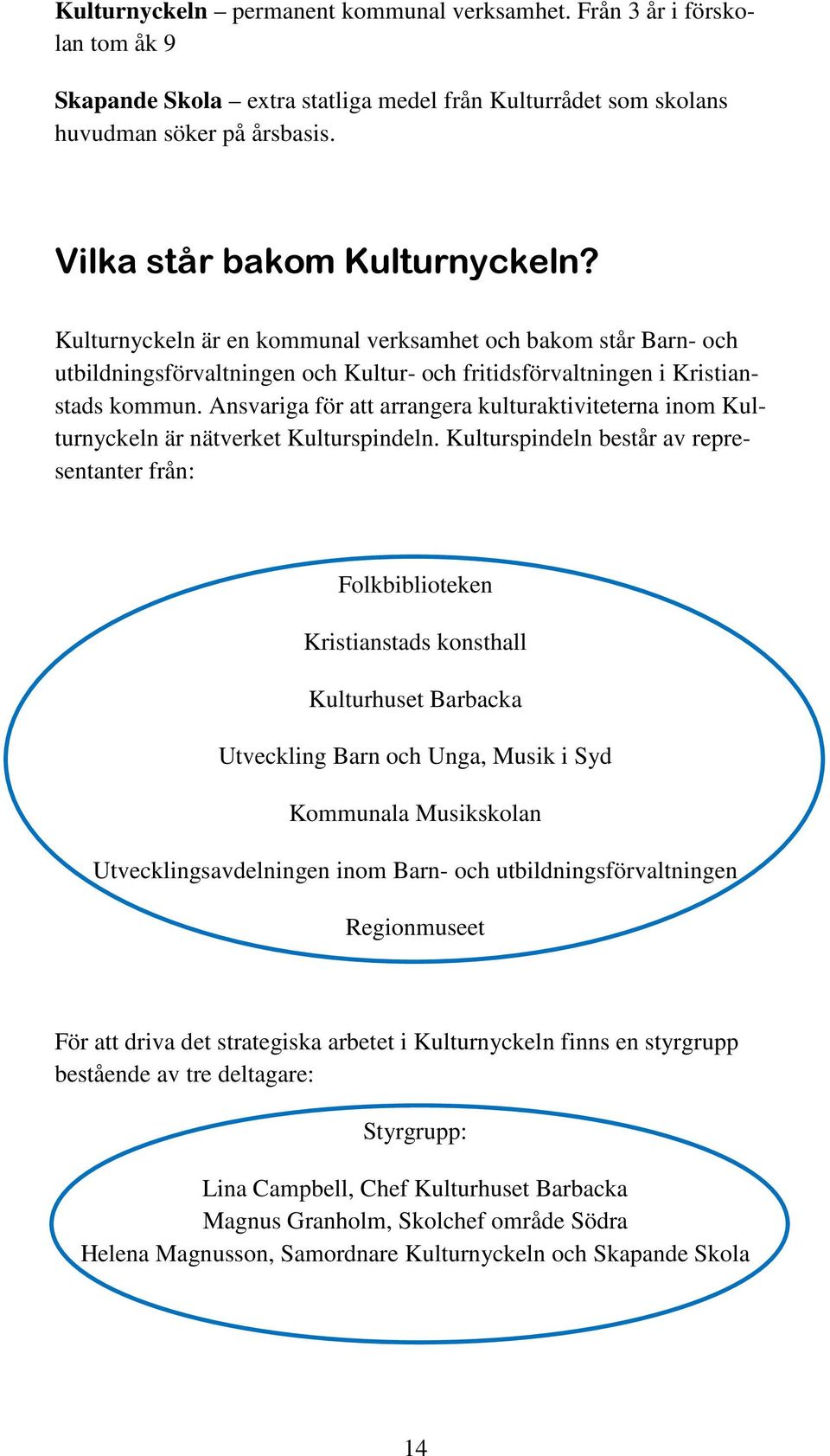 Ansvariga för att arrangera kulturaktiviteterna inom Kulturnyckeln är nätverket Kulturspindeln.