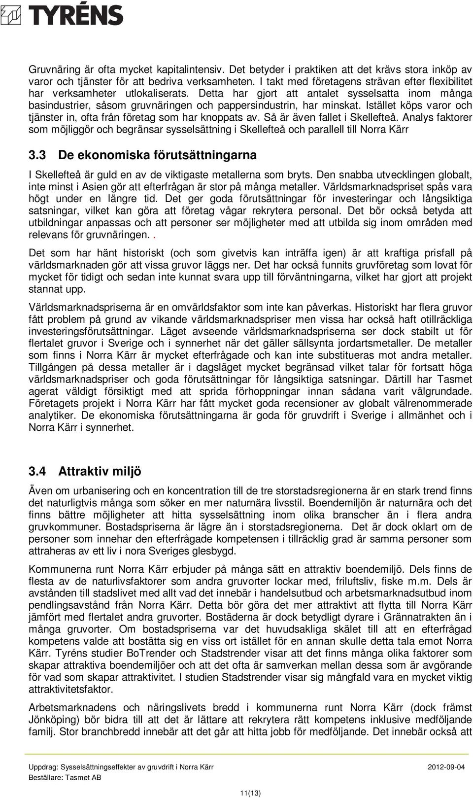 Detta har gjort att antalet sysselsatta inom många basindustrier, såsom gruvnäringen och pappersindustrin, har minskat. Istället köps varor och tjänster in, ofta från företag som har knoppats av.