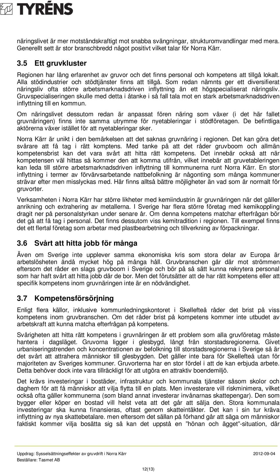 Som redan nämnts ger ett diversifierat näringsliv ofta större arbetsmarknadsdriven inflyttning än ett högspecialiserat näringsliv.