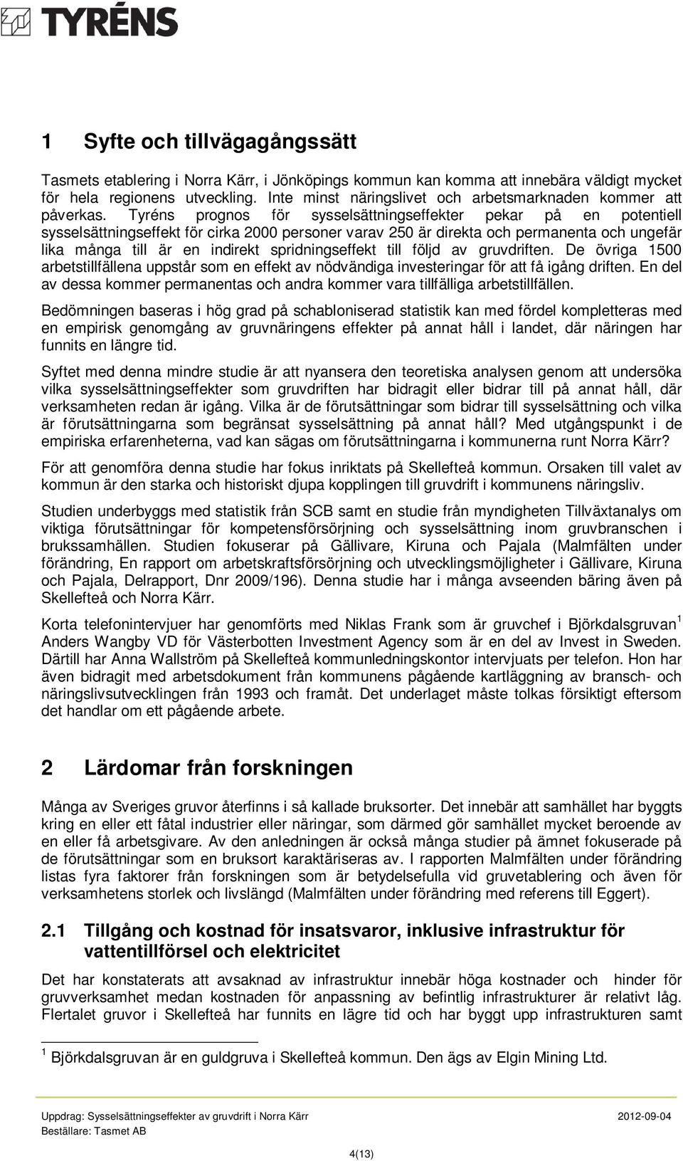 Tyréns prognos för sysselsättningseffekter pekar på en potentiell sysselsättningseffekt för cirka 2000 personer varav 250 är direkta och permanenta och ungefär lika många till är en indirekt