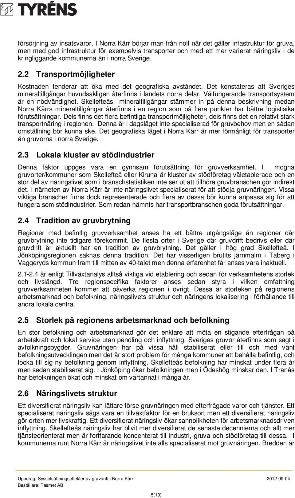 norra Sverige. 2.2 Transportmöjligheter Kostnaden tenderar att öka med det geografiska avståndet. Det konstateras att Sveriges mineraltillgångar huvudsakligen återfinns i landets norra delar.