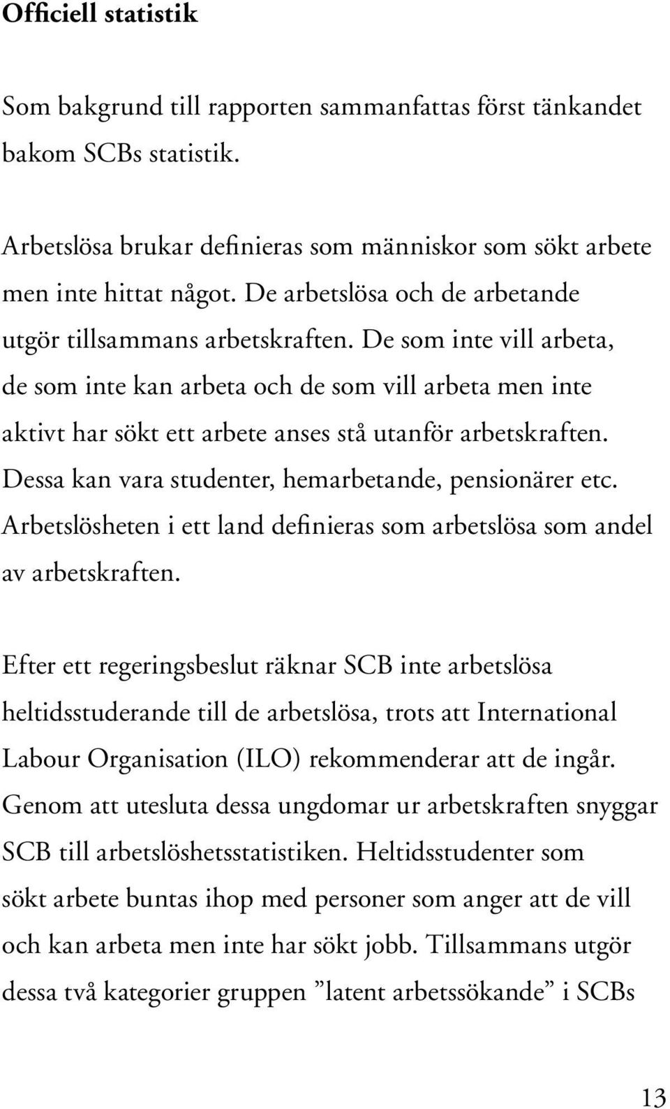 De som inte vill arbeta, de som inte kan arbeta och de som vill arbeta men inte aktivt har sökt ett arbete anses stå utanför arbetskraften. Dessa kan vara studenter, hemarbetande, pensionärer etc.