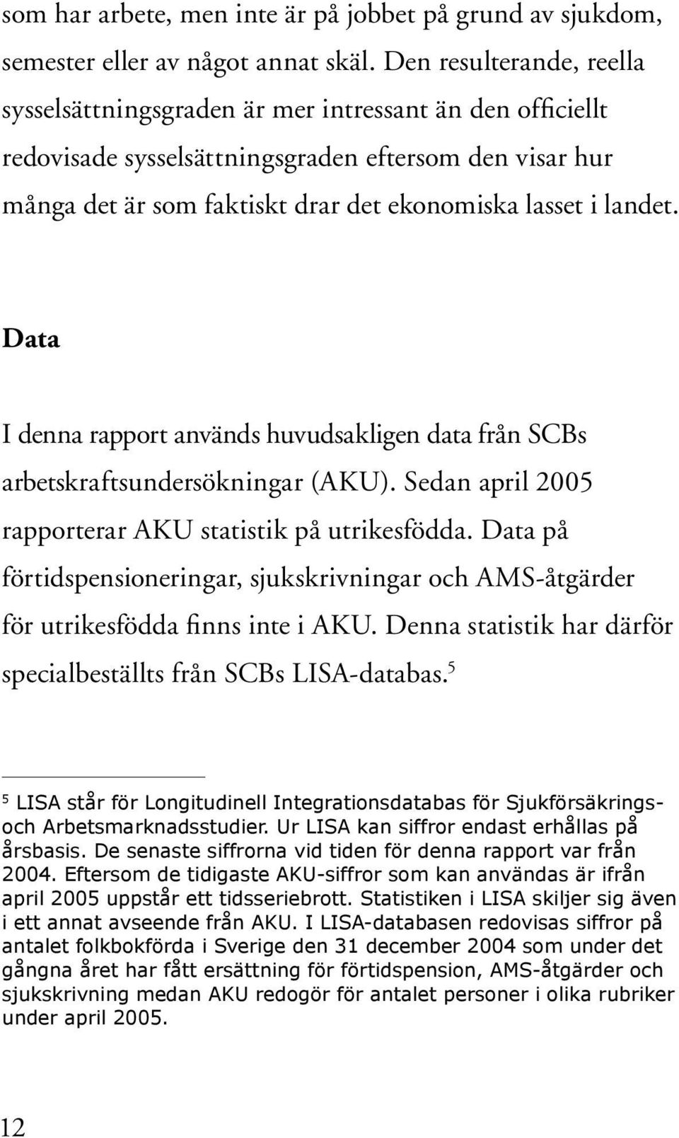 landet. Data I denna rapport används huvudsakligen data från SCBs arbetskraftsundersökningar (AKU). Sedan april 2005 rapporterar AKU statistik på utrikesfödda.