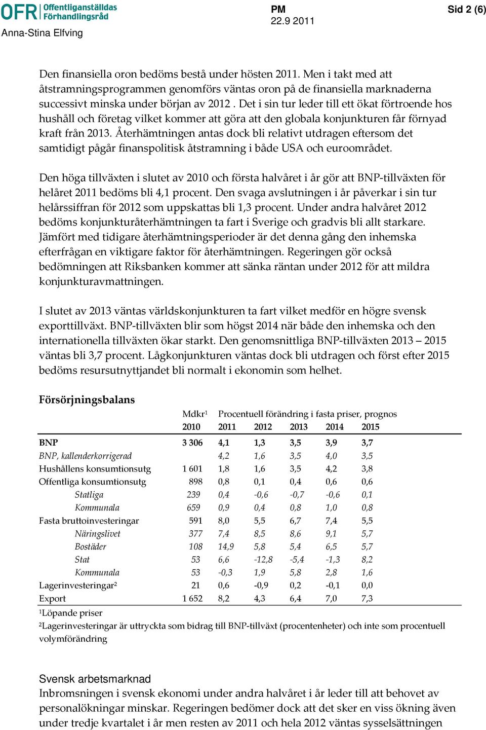 Återhämtningen antas dock bli relativt utdragen eftersom det samtidigt pågår finanspolitisk åtstramning i både USA och euroområdet.