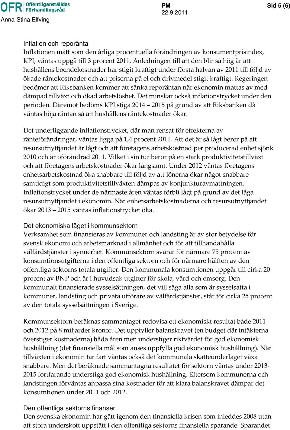 kraftigt. Regeringen bedömer att Riksbanken kommer att sänka reporäntan när ekonomin mattas av med dämpad tillväxt och ökad arbetslöshet. Det minskar också inflationstrycket under den perioden.