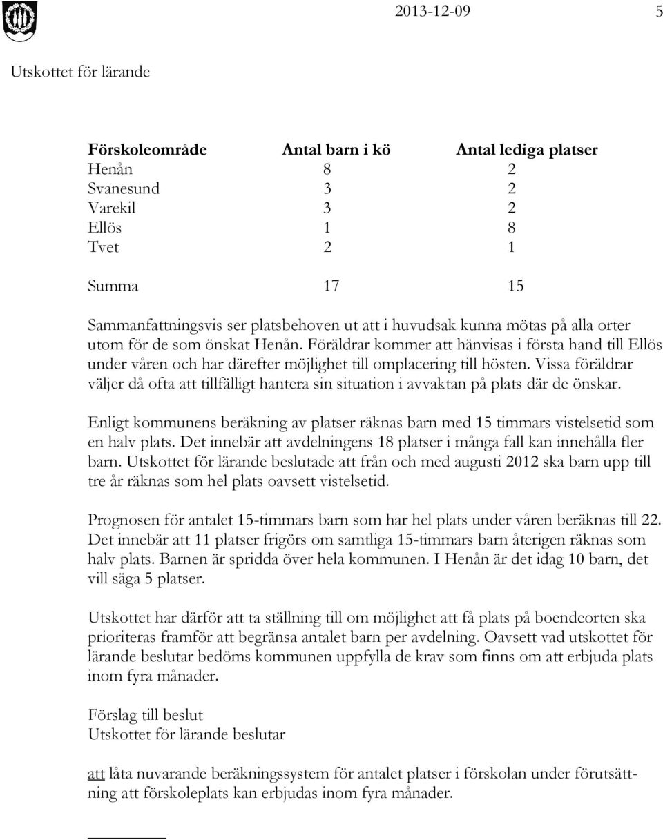 Vissa föräldrar väljer då ofta att tillfälligt hantera sin situation i avvaktan på plats där de önskar. Enligt kommunens beräkning av platser räknas barn med 15 timmars vistelsetid som en halv plats.