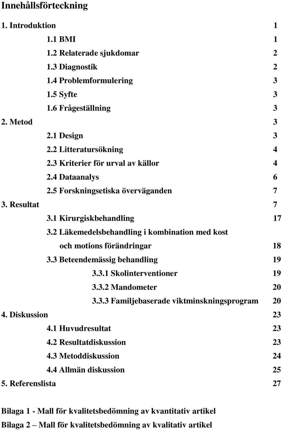 2 Läkemedelsbehandling i kombination med kost och motions förändringar 18 3.3 Beteendemässig behandling 19 3.3.1 Skolinterventioner 19 3.3.2 Mandometer 20 3.3.3 Familjebaserade viktminskningsprogram 20 4.