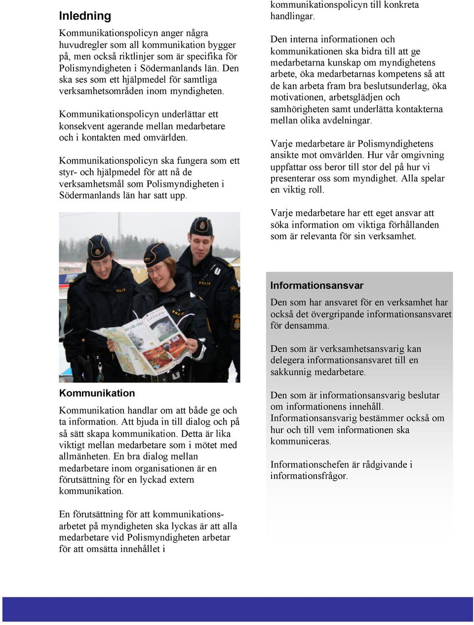 Kommunikationspolicyn ska fungera som ett styr- och hjälpmedel för att nå de verksamhetsmål som Polismyndigheten i Södermanlands län har satt upp. kommunikationspolicyn till konkreta handlingar.