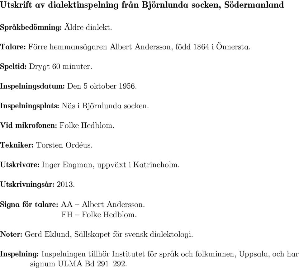 Inspelningsplats: Näs i Björnlunda socken. Vid mikrofonen: Folke Hedblom. Tekniker: Torsten Ordéus. Utskrivare: Inger Engman, uppväxt i Katrineholm.