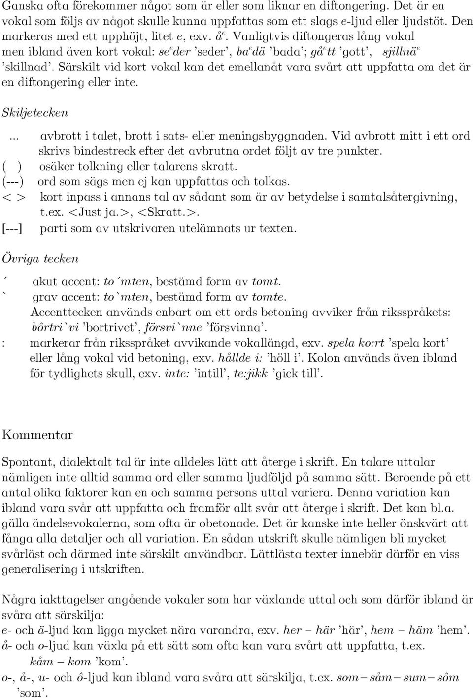 Särskilt vid kort vokal kan det emellanåt vara svårt att uppfatta om det är en diftongering eller inte. Skiljetecken avbrott i talet, brott i sats- eller meningsbyggnaden.