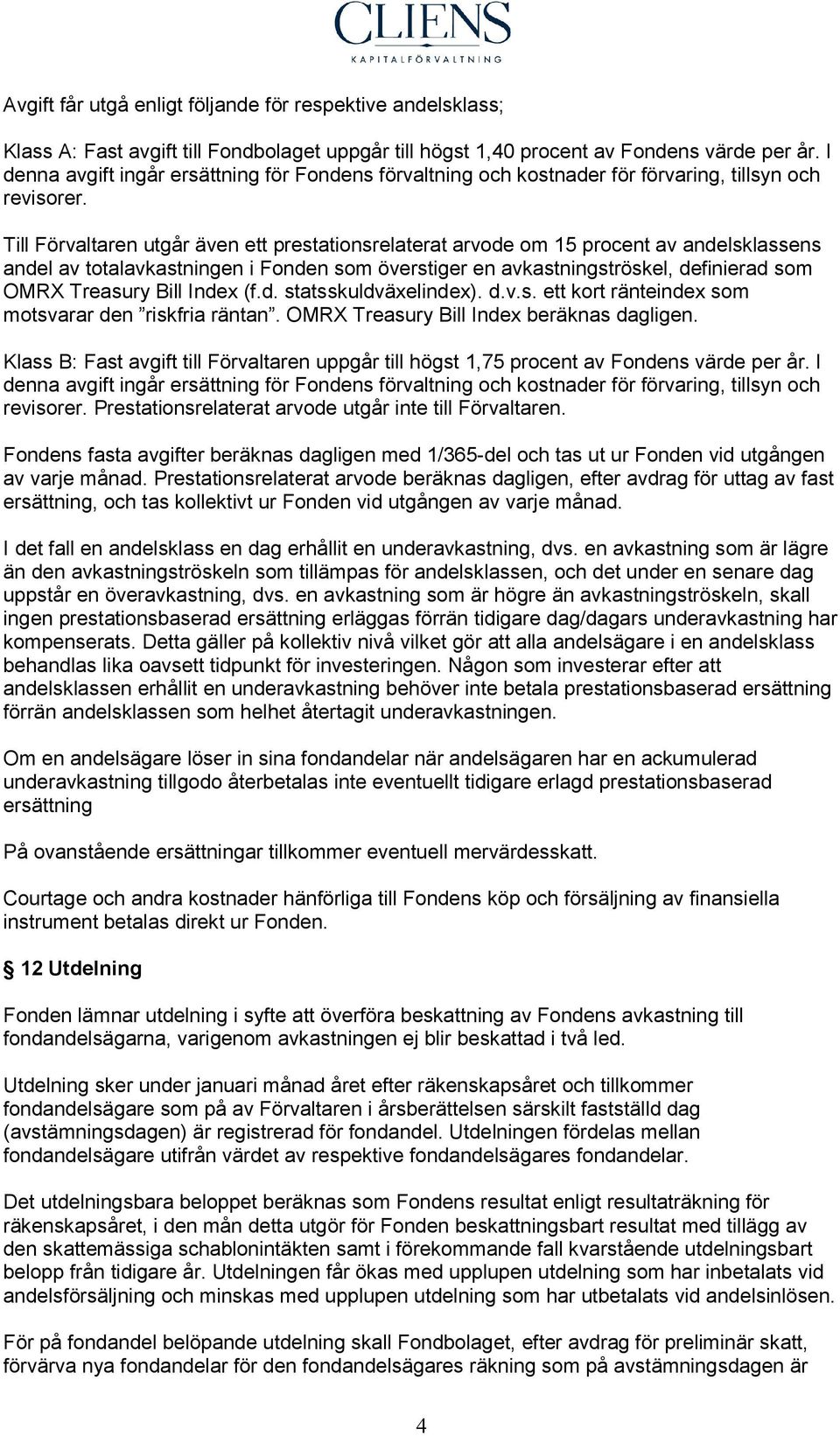 Till Förvaltaren utgår även ett prestationsrelaterat arvode om 15 procent av andelsklassens andel av totalavkastningen i Fonden som överstiger en avkastningströskel, definierad som OMRX Treasury Bill