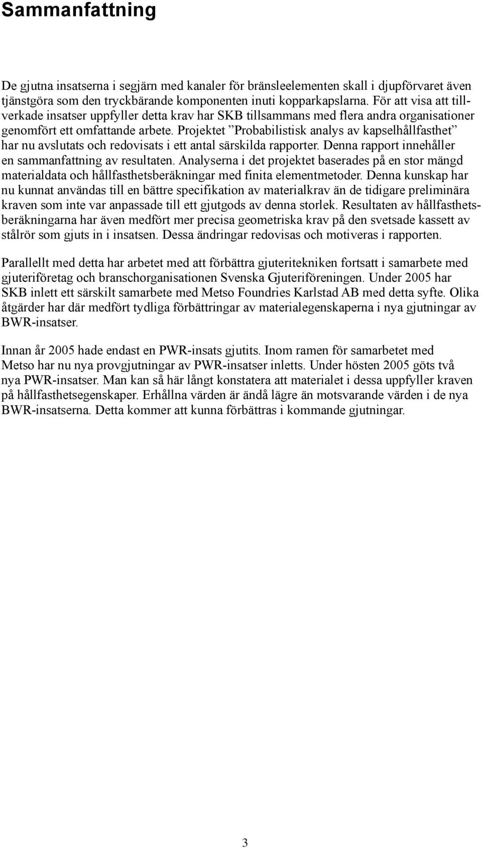 Projektet Probabilistisk analys av kapselhållfasthet har nu avslutats och redovisats i ett antal särskilda rapporter. Denna rapport innehåller en sammanfattning av resultaten.