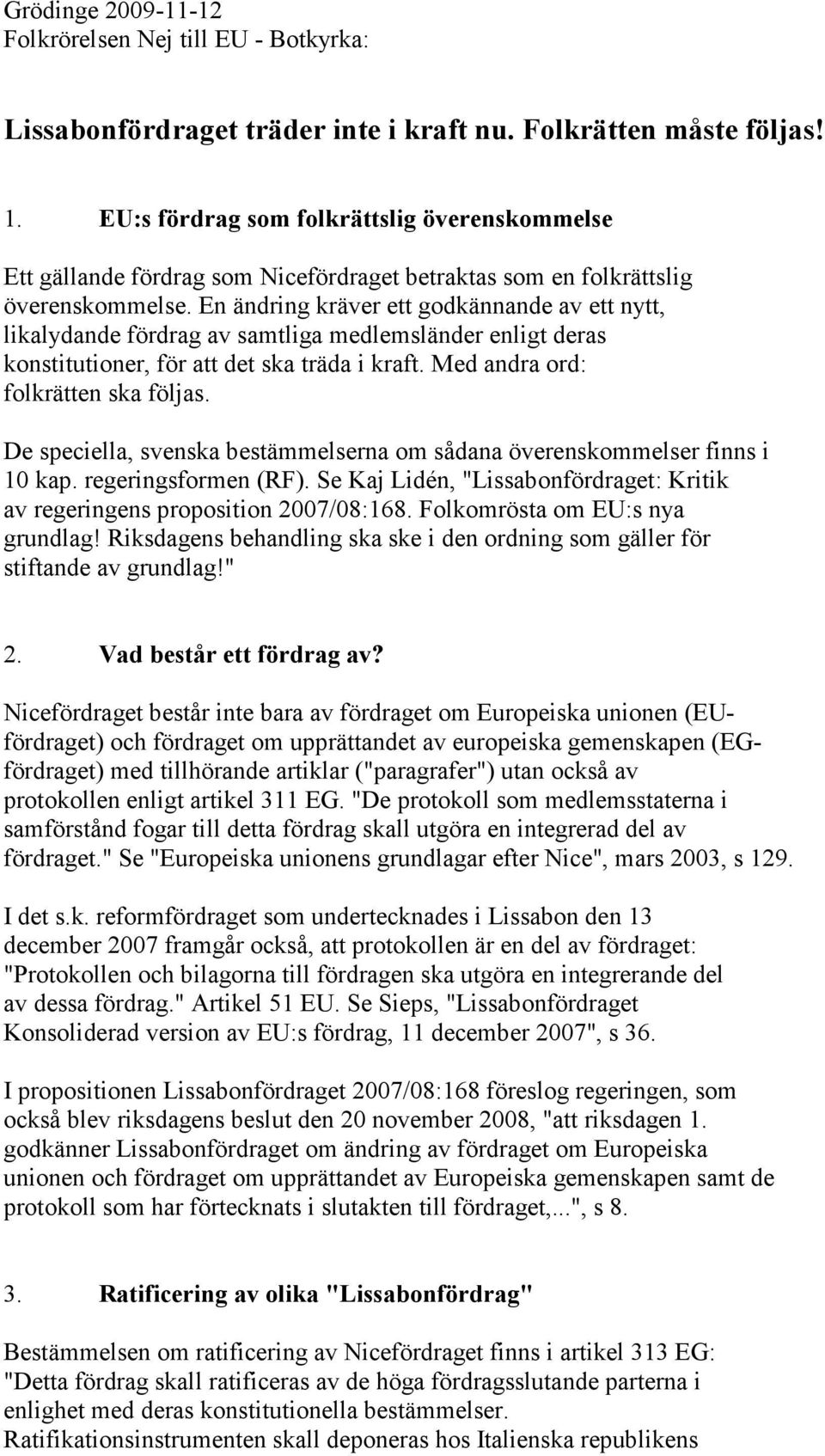 En ändring kräver ett godkännande av ett nytt, likalydande fördrag av samtliga medlemsländer enligt deras konstitutioner, för att det ska träda i kraft. Med andra ord: folkrätten ska följas.